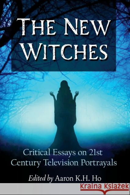 The New Witches: Critical Essays on 21st Century Television Portrayals Aaron K. H. Ho 9781476679150 McFarland & Company - książka