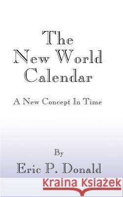 The New World Calendar: A New Concept in Time Donald, Eric P. 9781587215650 Authorhouse - książka