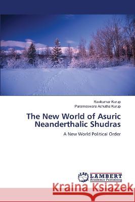 The New World of Asuric Neanderthalic Shudras Kurup, Ravikumar, Achutha Kurup, Parameswara 9786206162513 LAP Lambert Academic Publishing - książka