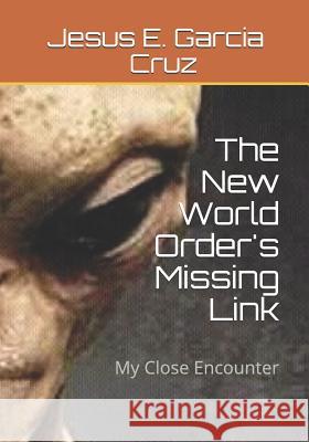 The New World Order's Missing Link: My Close Encounter Jesus Esteban Garcia 9781985192973 Createspace Independent Publishing Platform - książka