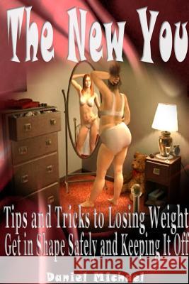 The New You: Tips and Tricks to Losing Weight, Get in Shape Safely and Keeping It Off Daniel Michael 9781304714688 Lulu.com - książka