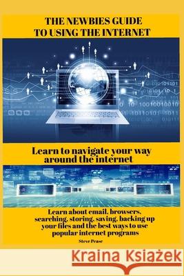 The newbies guide to using the internet: Learn to navigate your way around the internet Pease, Steve 9781726818193 Independently Published - książka