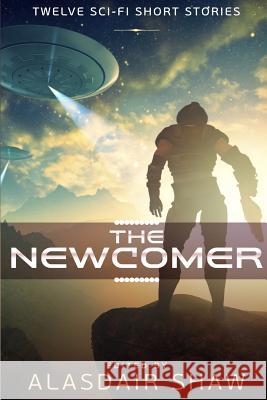 The Newcomer: Twelve Sci-fi Short Stories Shaw, Alasdair 9780995511019 Alasdair C Shaw - książka