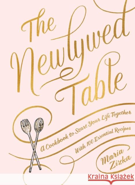 The Newlywed Table: A Cookbook to Start Your Life Together Maria Zizka 9781579657987 Artisan Publishers - książka