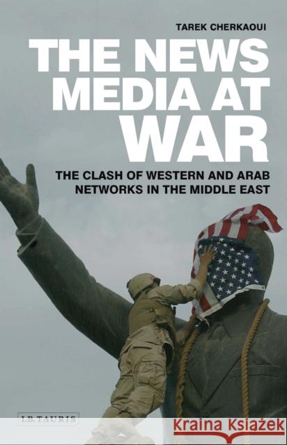 The News Media at War: The Clash of Western and Arab Networks in the Middle East Cherkaoui, Tarek 9781780761046 I. B. Tauris & Company - książka