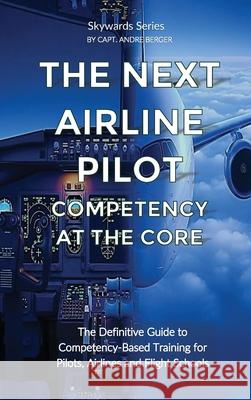 The Next Airline Pilot - Competency at the Core: The Definitive Guide to Competency-Based Training for Pilots, Airlines and Flight Schools Andre Ahm Berger 9789083594248 Plan a - książka