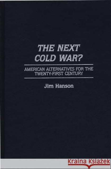 The Next Cold War?: American Alternatives for the Twenty-First Century Hanson, James M. 9780275954734 Praeger Publishers - książka