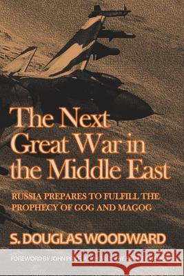 The Next Great War in the Middle East: Russia Prepares to Fulfill the Prophecy of Gog and Magog S. Douglas Woodward 9781523230068 Createspace Independent Publishing Platform - książka