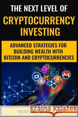 The Next Level Of Cryptocurrency Investing: Advanced Strategies For Building Wealth With Bitcoin And Cryptocurrencies Wayne Walker 9781724161611 Independently Published - książka