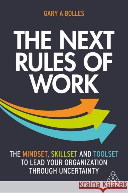 The Next Rules of Work: The Mindset, Skillset and Toolset to Lead Your Organization Through Uncertainty Gary A. Bolles 9781398601635 Kogan Page Ltd - książka