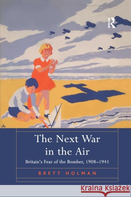 The Next War in the Air: Britain's Fear of the Bomber, 1908-1941 Brett Holman 9781138707269 Routledge - książka