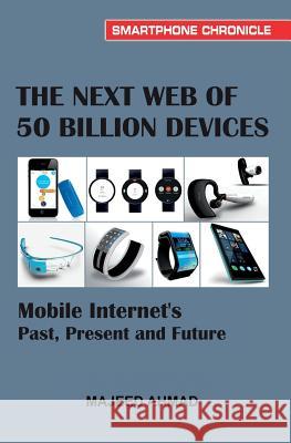 The Next Web of 50 Billion Devices: Mobile Internet's Past, Present and Future Majeed Ahmad 9781499146691 Createspace - książka