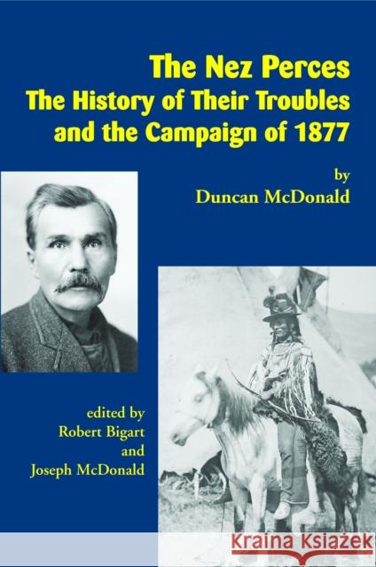 The Nez Perces: The History of Their Troubles and the Campaign of 1877 Duncan McDonald Robert J. Bigart Joseph McDonald 9781934594162 Salish Kootenai College Press - książka