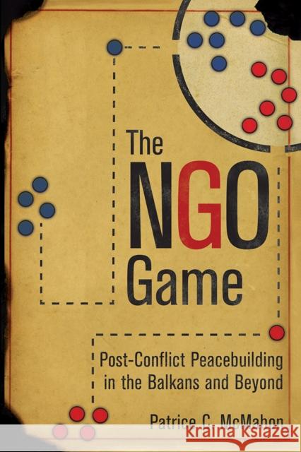 The Ngo Game: Post-Conflict Peacebuilding in the Balkans and Beyond Patrice C. McMahon 9781501709234 Cornell University Press - książka