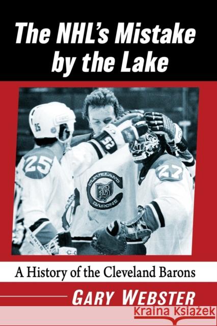 The Nhl's Mistake by the Lake: A History of the Cleveland Barons Gary Webster 9781476685847 McFarland & Company - książka