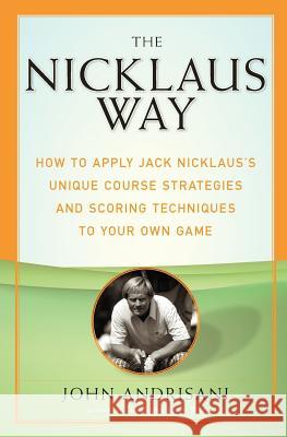 The Nicklaus Way: How to Apply Jack Nicklaus's Unique Course Strategies and Scoring Techniques to Your Own Game John Andrisani 9780060088866 HarperCollins Publishers - książka