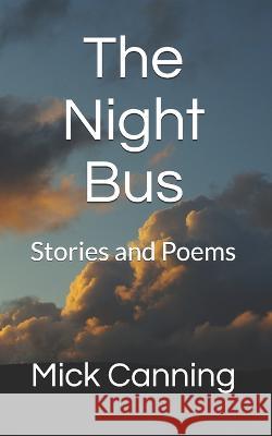 The Night Bus: Stories and Poems Mick Canning 9781708386214 Independently Published - książka