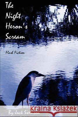 The Night Heron's Scream: Flash Fiction Swenson, Jack 9780595463930 iUniverse - książka