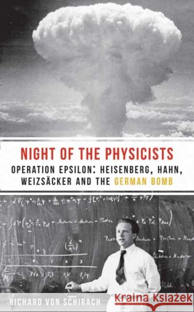 The Night of the Physicists: Operation Epsilon: Heisenberg, Hahn, Weizscker and the German Bomb Richard von Schirach 9781908323859 Haus Publishing - książka