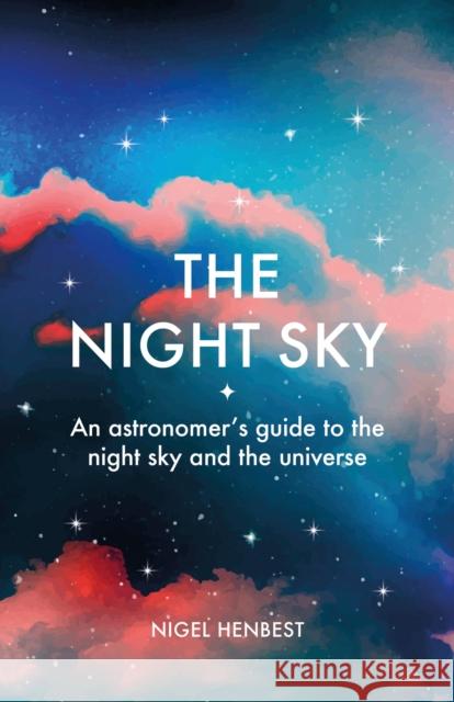The Night Sky: An astronomers guide to the night sky and the universe Nigel Henbest 9781788404532 Octopus Publishing Group - książka