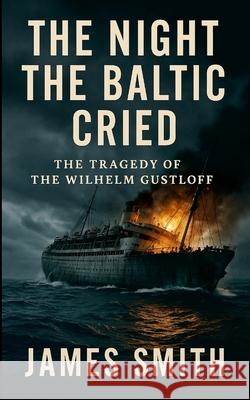 The Night the Baltic Cried: The Tragedy of the Wilhelm Gustloff James Smith 9781257420360 Lulu.com - książka