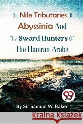 The Nile Tributaries Of Abyssinia And The Sword Hunters Of The Hamran Arabs Samuel White Baker 9789357271776 Double 9 Booksllp - książka