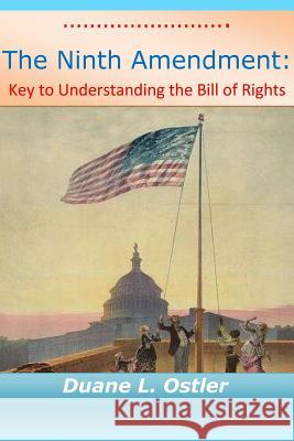 The Ninth Amendment: Key to Understanding the Bill of Rights Duane L. Ostler 9781519419484 Createspace - książka