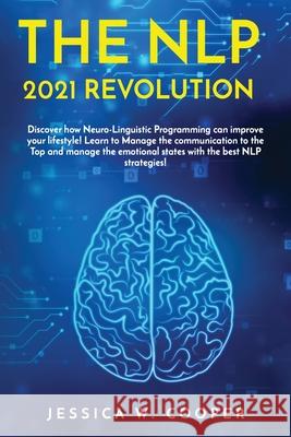 The Nlp 2021 Revolution: Discover How Neuro-Linguistic Programming Can Improve your Lifestyle! Learn to Manage the Communication to the Top and Jessica W. Cooper 9781803358574 Jessica W. Cooper - książka