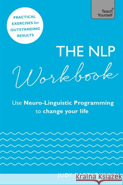 The NLP Workbook: Use Neuro-Linguistic Programming to change your life Judy Bartkowiak 9781473659629 John Murray Press - książka