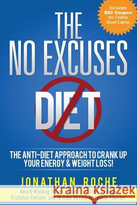The No Excuses Diet: The Anti-Diet Approach to Crank Up Your Energy and Weight Loss! Jonathan Roche 9781482603323 Createspace - książka