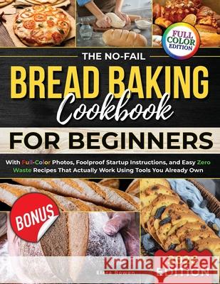 The No-Fail Bread Baking Cookbook For Beginners: With Full-Color Photos, Foolproof Startup Instructions, and Easy ZeroWaste Recipes That Actually Work Elara Rowen 9781806470259 Cookbook Resources(TX) - książka