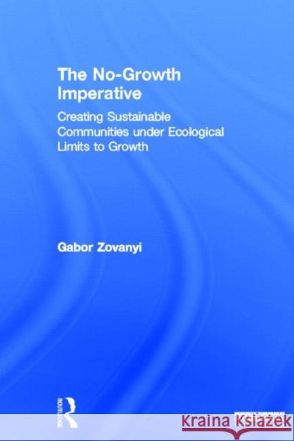 The No-Growth Imperative: Creating Sustainable Communities Under Ecological Limits to Growth Zovanyi, Gabor 9780415630146 Routledge - książka