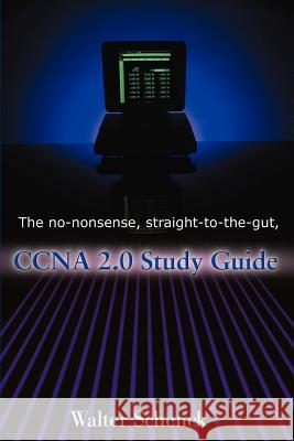The No-Nonsense, Straight-To-The-Gut, CCNA 2.0 Study Guide Walter J. Schenck 9780595167074 iUniversity Press - książka