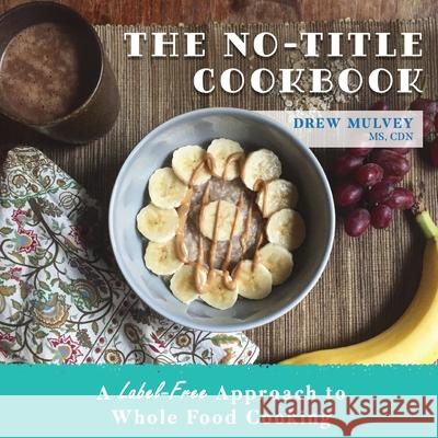 The No-Title Cookbook: A Label-Free Approach to Whole Food Cooking Mulvey 9781951943141 Hybrid Global Publishing - książka