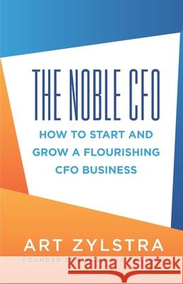 The Noble CFO: How to Start and Grow a Flourishing CFO Business Art Zylstra 9781952233739 Indie Books International - książka