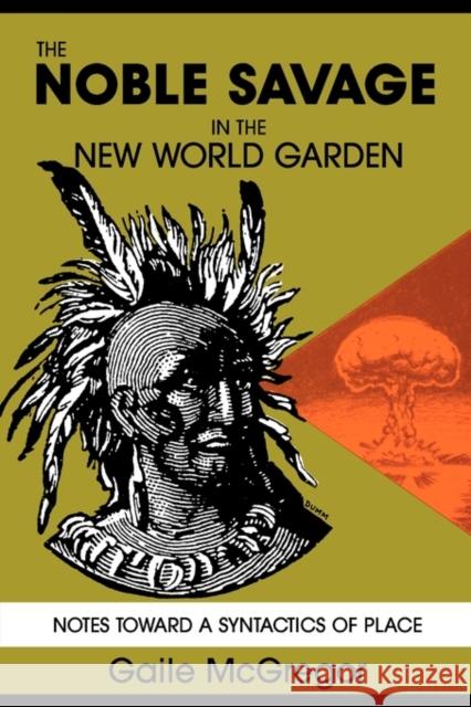 The Noble Savage in the New World Garden: Notes toward a Syntactics of Place McGregor, Gaile 9780879724177 Popular Press - książka