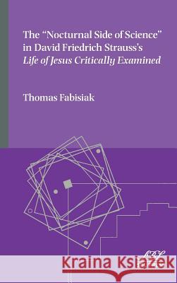 The Nocturnal Side of Science in David Friedrich Strauss's Life of Jesus Critically Examined Thomas Fabisiak 9781628371093 SBL Press - książka