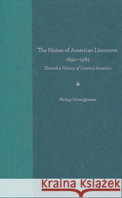 The Noises of American Literature, 1890-1985: Toward a History of Literary Acoustics Schweighauser, Philipp 9780813029474 University Press of Florida - książka