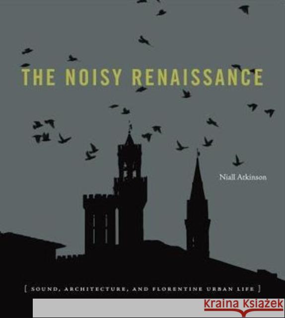 The Noisy Renaissance: Sound, Architecture, and Florentine Urban Life Niall Atkinson 9780271071190 Penn State University Press - książka