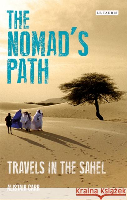 The Nomad's Path: Travels in the Sahel Alistair Carr 9781788310758 Bloomsbury Publishing PLC - książka