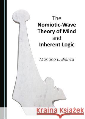 The Nomiotic-Wave Theory of Mind and Inherent Logic Mariano L. Bianca 9781443852029 Cambridge Scholars Publishing - książka