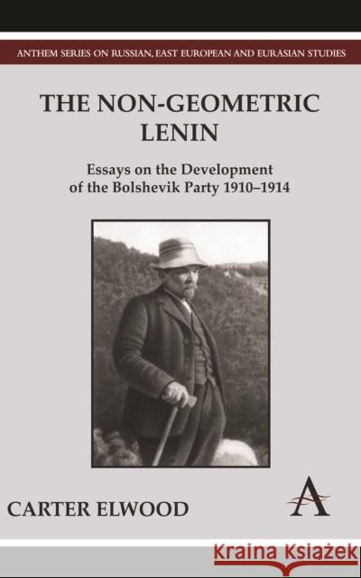 The Non-Geometric Lenin: Essays on the Development of the Bolshevik Party 1910-1914 Elwood, Carter 9780857287786 Anthem Press - książka