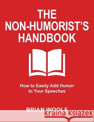 The Non-Humorist's Handbook: How to Easily Add Humor to Your Speeches Brian Woolf 9780963202567 Teal Books - książka