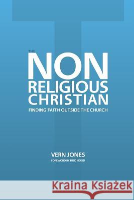 The Non-Religious Christian - Finding Faith Outside the Church Vern Jones Fred Hood 9781614850021 Principia Media LLC - książka