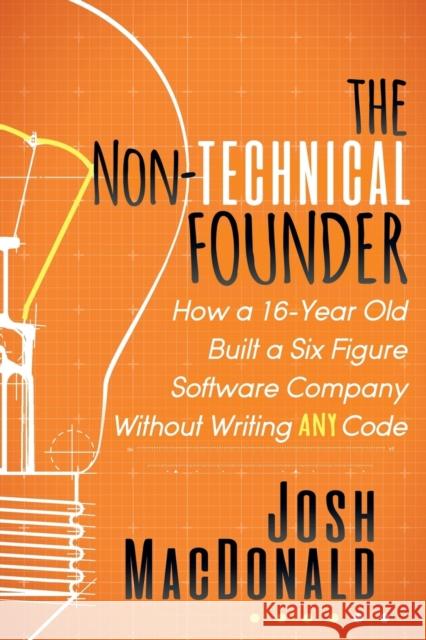 The Non-Technical Founder: How a 16-Year Old Built a Six Figure Software Company Without Writing Any Code Josh MacDonald 9781683507598 Morgan James Publishing - książka