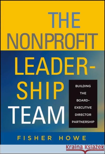 The Nonprofit Leadership Team: Building the Board-Executive Director Partnership Howe, Fisher 9780787959500 Jossey-Bass - książka