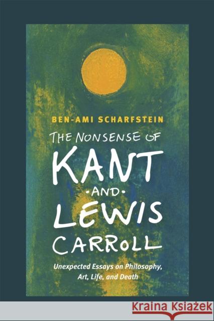 The Nonsense of Kant and Lewis Carroll: Unexpected Essays on Philosophy, Art, Life, and Death Ben-Ami Scharfstein 9780226105758 University of Chicago Press - książka