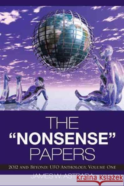 The Nonsense Papers: 2012 and Beyond: UFO Anthology, Volume One Astrada, James W. 9781475946710 iUniverse.com - książka