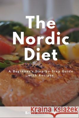 The Nordic Diet: A Beginner's Step-By-Step Guide with Recipes Bruce Ackerberg 9781795781534 Independently Published - książka