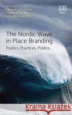 The Nordic Wave in Place Branding: Poetics, Practices, Politics Cecilia Cassinger Andrea Lucarelli Szilvia Gyimothy 9781788974318 Edward Elgar Publishing Ltd - książka